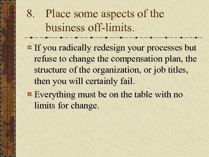 8. Place some aspects of the business off-limits. If you radically redesign your processes