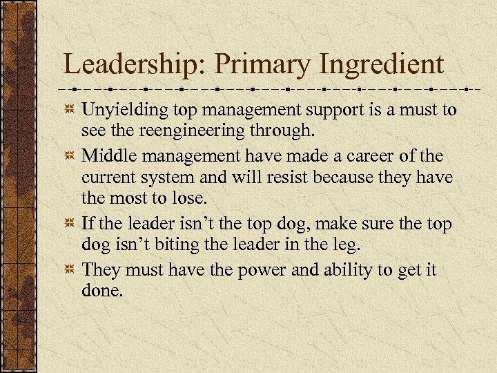 Leadership: Primary Ingredient Unyielding top management support is a must to see the reengineering