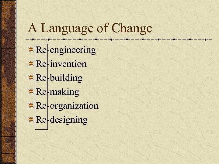 A Language of Change Re-engineering Re-invention Re-building Re-making Re-organization Re-designing 