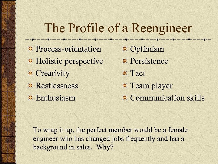 The Profile of a Reengineer Process-orientation Holistic perspective Creativity Restlessness Enthusiasm Optimism Persistence Tact