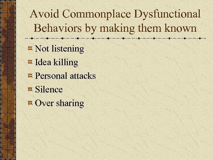 Avoid Commonplace Dysfunctional Behaviors by making them known Not listening Idea killing Personal attacks