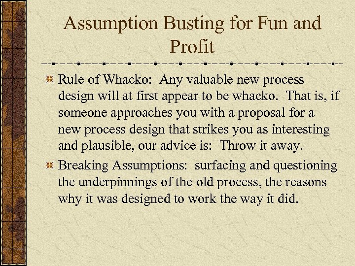Assumption Busting for Fun and Profit Rule of Whacko: Any valuable new process design