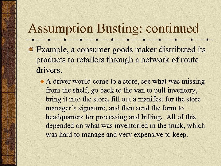 Assumption Busting: continued Example, a consumer goods maker distributed its products to retailers through