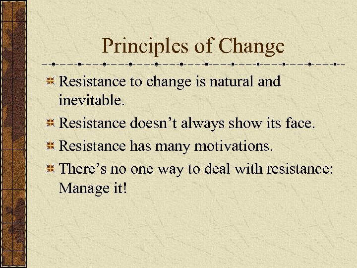 Principles of Change Resistance to change is natural and inevitable. Resistance doesn’t always show