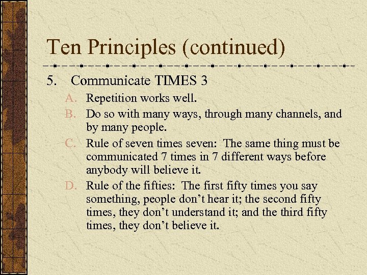 Ten Principles (continued) 5. Communicate TIMES 3 A. Repetition works well. B. Do so