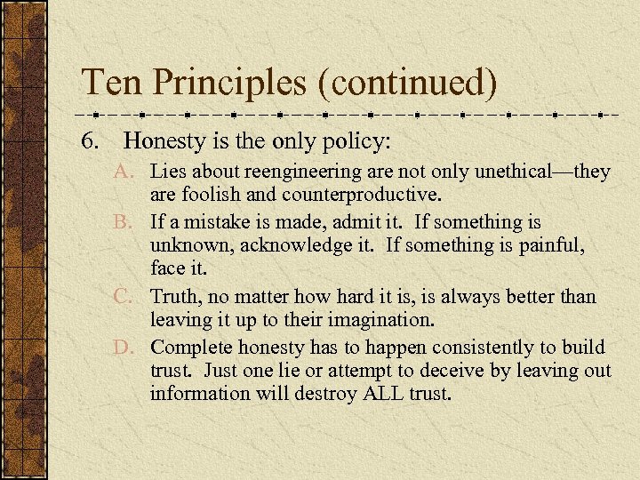 Ten Principles (continued) 6. Honesty is the only policy: A. Lies about reengineering are