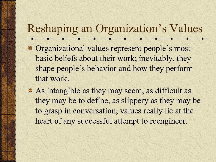 Reshaping an Organization’s Values Organizational values represent people’s most basic beliefs about their work;