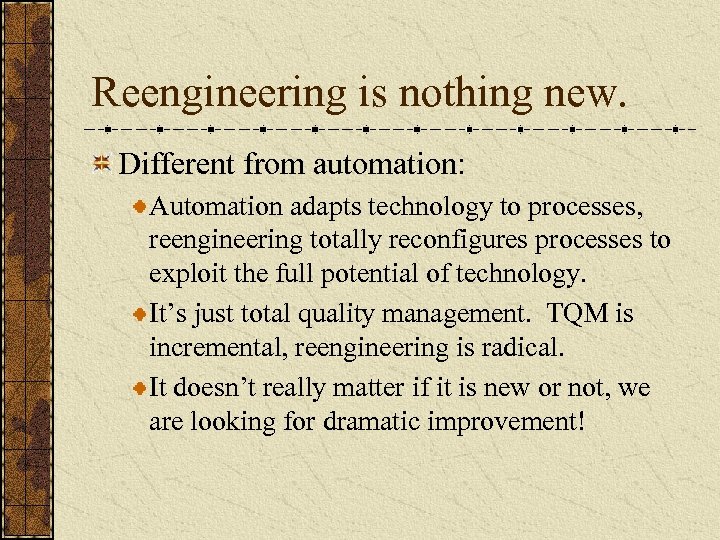 Reengineering is nothing new. Different from automation: Automation adapts technology to processes, reengineering totally