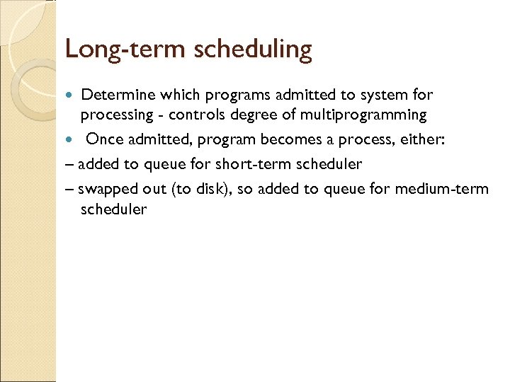 Long-term scheduling Determine which programs admitted to system for processing - controls degree of