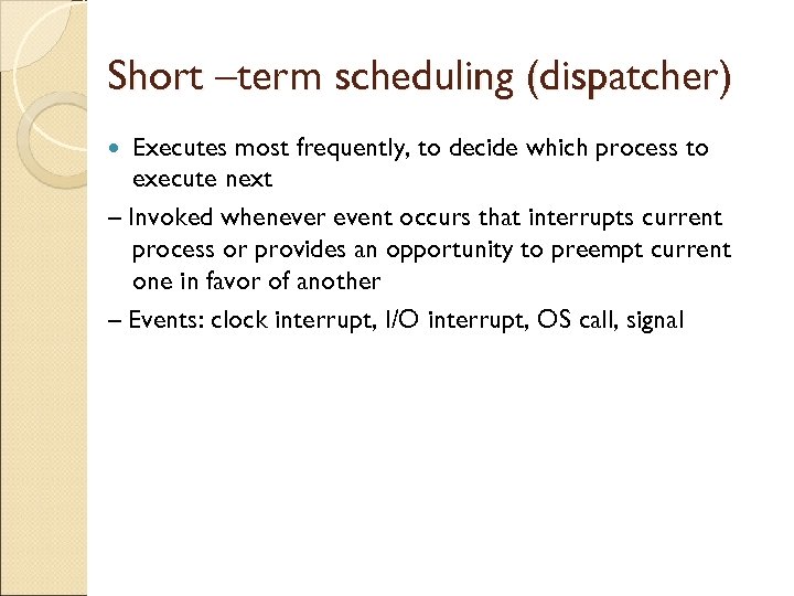 Short –term scheduling (dispatcher) Executes most frequently, to decide which process to execute next