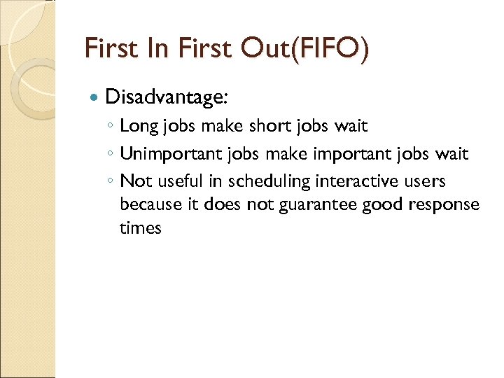 First In First Out(FIFO) Disadvantage: ◦ Long jobs make short jobs wait ◦ Unimportant