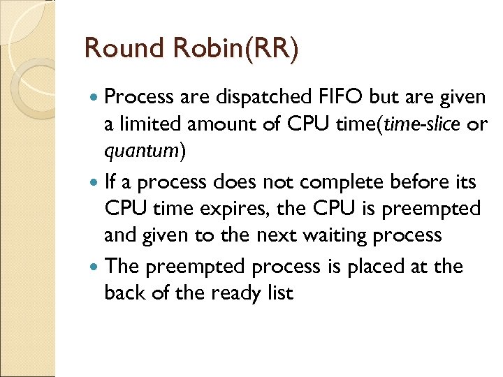 Round Robin(RR) Process are dispatched FIFO but are given a limited amount of CPU