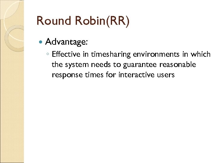 Round Robin(RR) Advantage: ◦ Effective in timesharing environments in which the system needs to