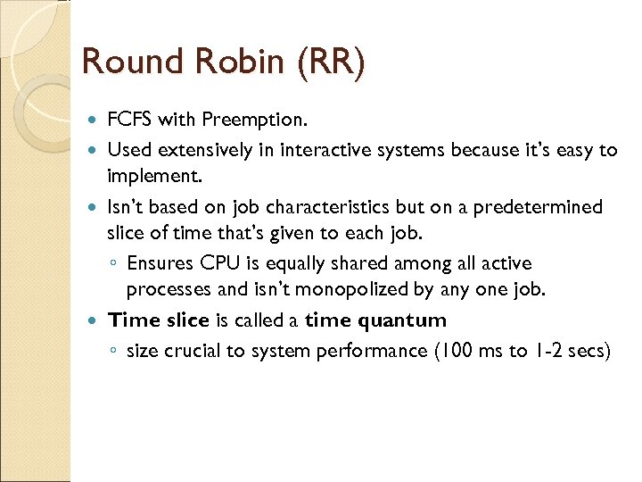 Round Robin (RR) FCFS with Preemption. Used extensively in interactive systems because it’s easy