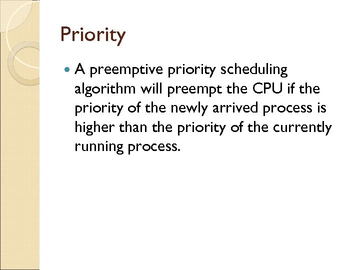 Priority A preemptive priority scheduling algorithm will preempt the CPU if the priority of