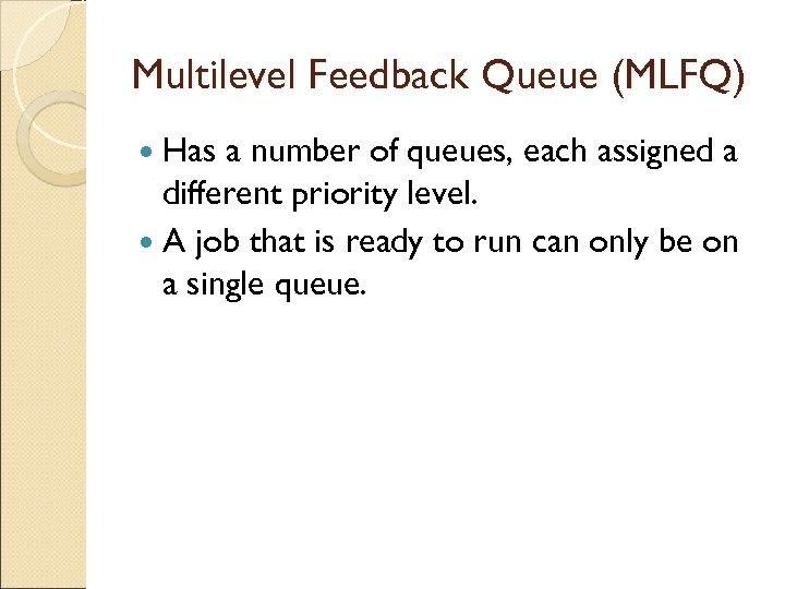 Multilevel Feedback Queue (MLFQ) Has a number of queues, each assigned a different priority