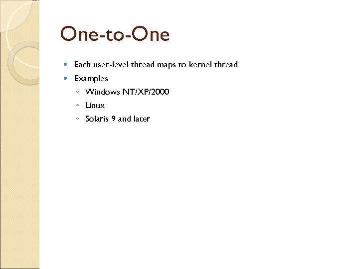 One-to-One Each user-level thread maps to kernel thread Examples ◦ Windows NT/XP/2000 ◦ Linux