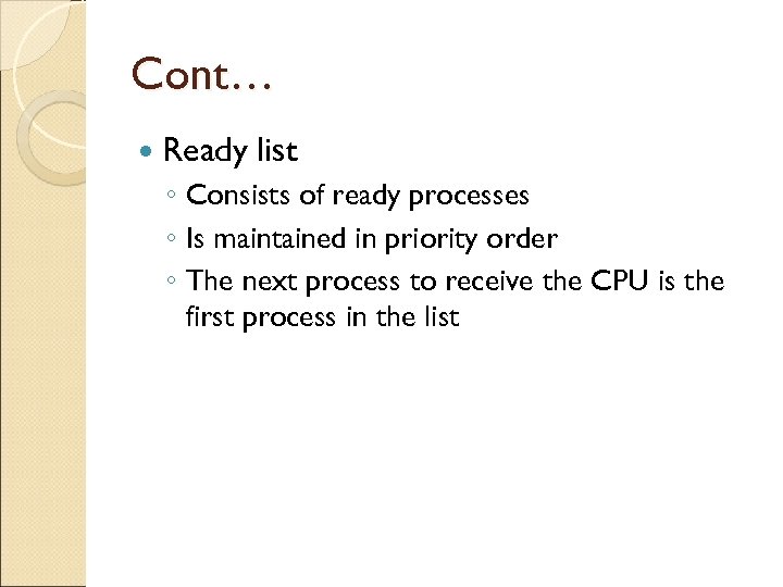 Cont… Ready list ◦ Consists of ready processes ◦ Is maintained in priority order