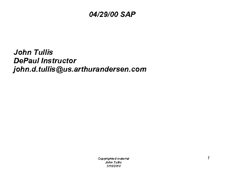 04/29/00 SAP John Tullis De. Paul Instructor john. d. tullis@us. arthurandersen. com Copyrighted material