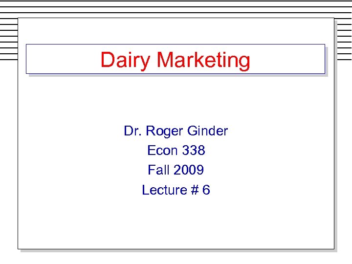 Dairy Marketing Dr. Roger Ginder Econ 338 Fall 2009 Lecture # 6 