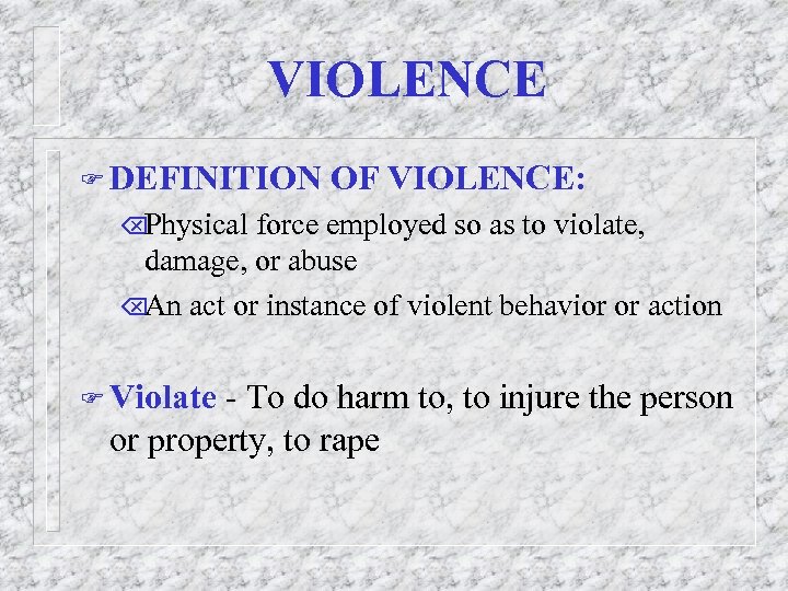 VIOLENCE F DEFINITION OF VIOLENCE: Õ Physical force employed so as to violate, damage,