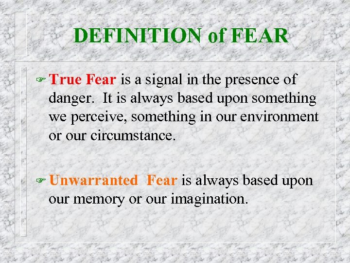 DEFINITION of FEAR F True Fear is a signal in the presence of danger.