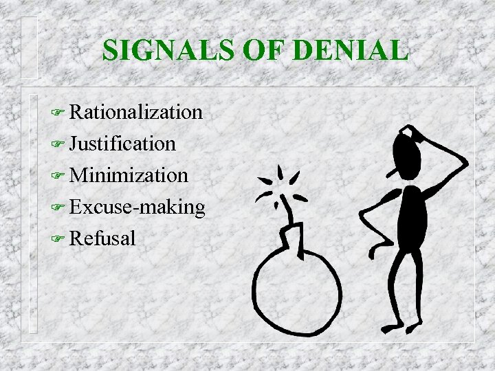 SIGNALS OF DENIAL F Rationalization F Justification F Minimization F Excuse-making F Refusal 
