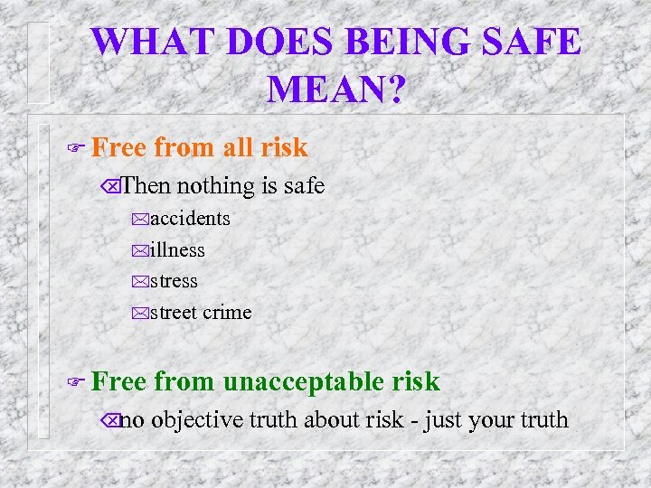 WHAT DOES BEING SAFE MEAN? F Free from all risk Õ Then nothing is