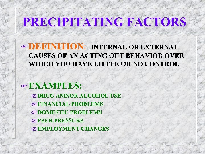 PRECIPITATING FACTORS F DEFINITION: INTERNAL OR EXTERNAL CAUSES OF AN ACTING OUT BEHAVIOR OVER