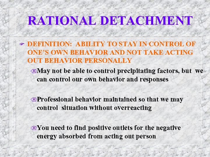 RATIONAL DETACHMENT F DEFINITION: ABILITY TO STAY IN CONTROL OF ONE’S OWN BEHAVIOR AND