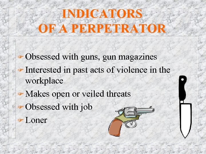 INDICATORS OF A PERPETRATOR F Obsessed with guns, gun magazines F Interested in past