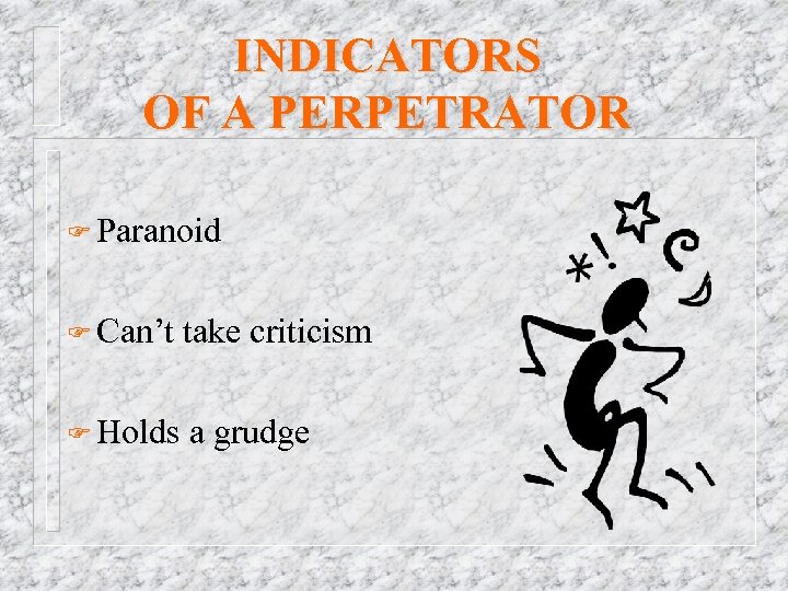 INDICATORS OF A PERPETRATOR F Paranoid F Can’t take criticism F Holds a grudge