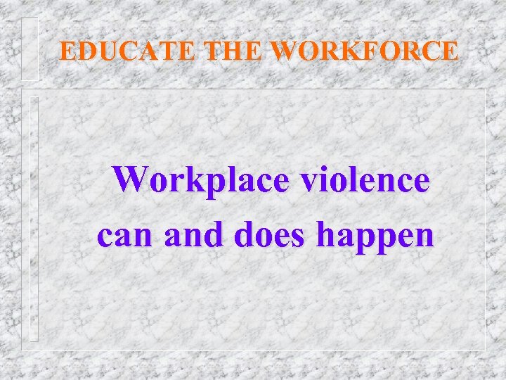EDUCATE THE WORKFORCE Workplace violence can and does happen 