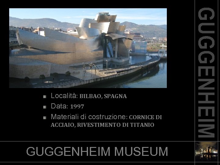 Località: BILBAO, SPAGNA Data: 1997 Materiali di costruzione: CORNICE DI ACCIAIO, RIVESTIMENTO DI TITANIO