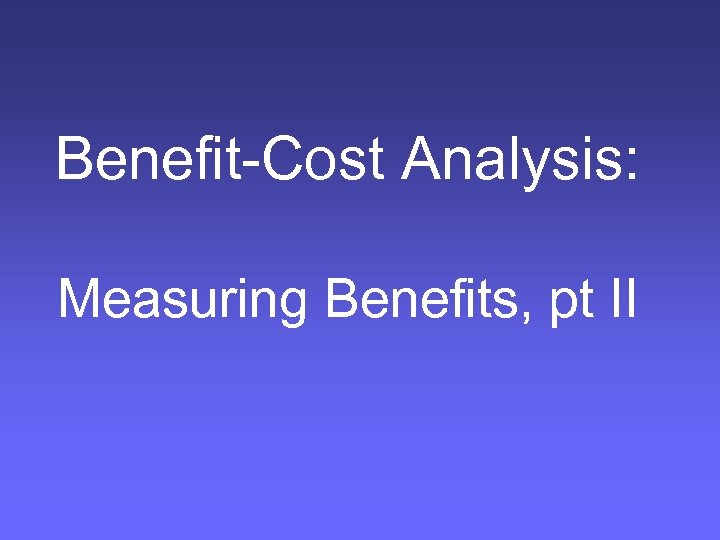 Benefit-Cost Analysis: Measuring Benefits, pt II 