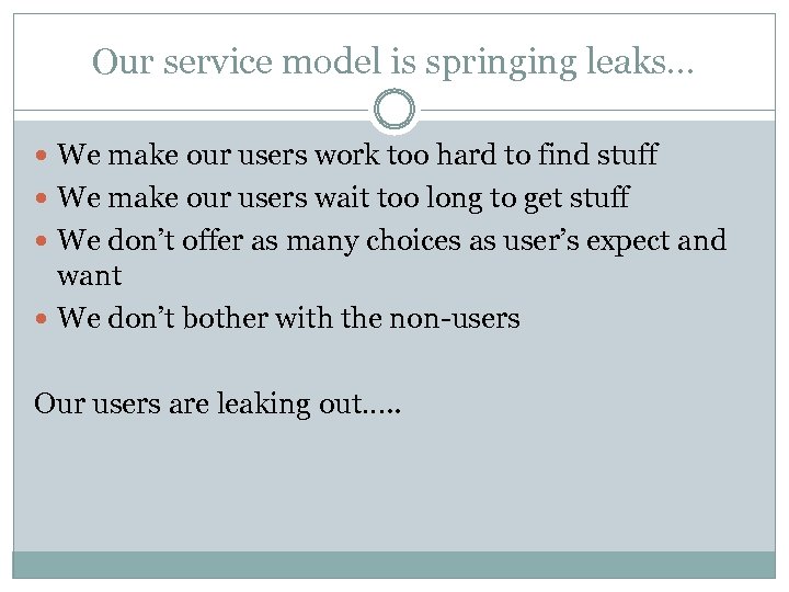 Our service model is springing leaks… We make our users work too hard to