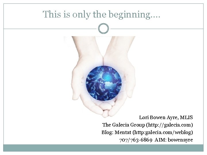 This is only the beginning…. Lori Bowen Ayre, MLIS The Galecia Group (http: //galecia.