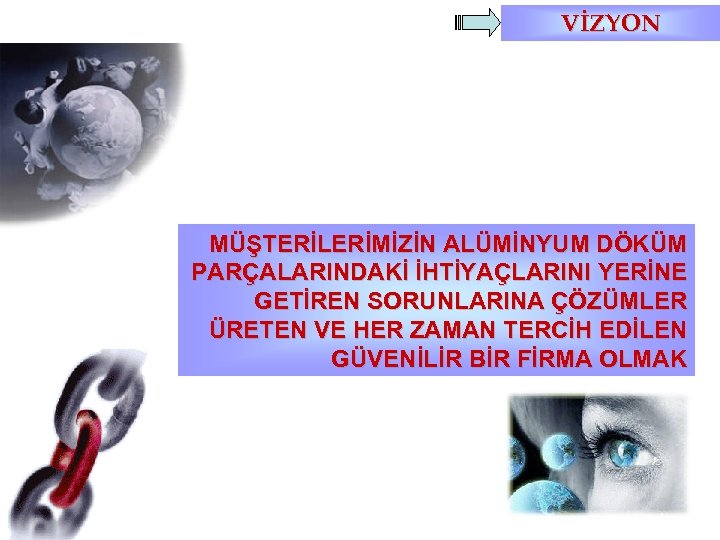 VİZYON MÜŞTERİLERİMİZİN ALÜMİNYUM DÖKÜM PARÇALARINDAKİ İHTİYAÇLARINI YERİNE GETİREN SORUNLARINA ÇÖZÜMLER ÜRETEN VE HER ZAMAN