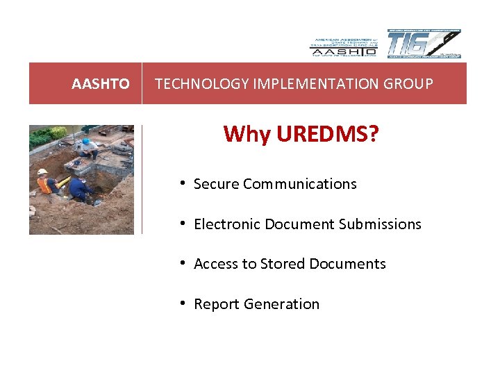 AASHTO TECHNOLOGY IMPLEMENTATION GROUP Why UREDMS? • Secure Communications • Electronic Document Submissions •