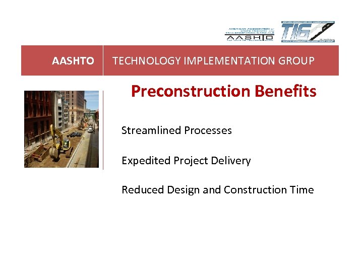 AASHTO TECHNOLOGY IMPLEMENTATION GROUP Preconstruction Benefits Streamlined Processes Expedited Project Delivery Reduced Design and