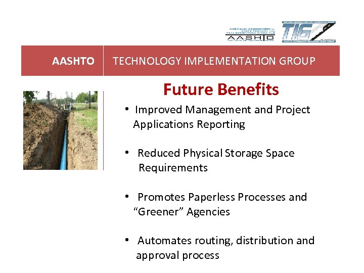 AASHTO TECHNOLOGY IMPLEMENTATION GROUP Future Benefits • Improved Management and Project Applications Reporting •