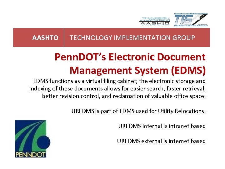 AASHTO TECHNOLOGY IMPLEMENTATION GROUP Penn. DOT’s Electronic Document Management System (EDMS) EDMS functions as