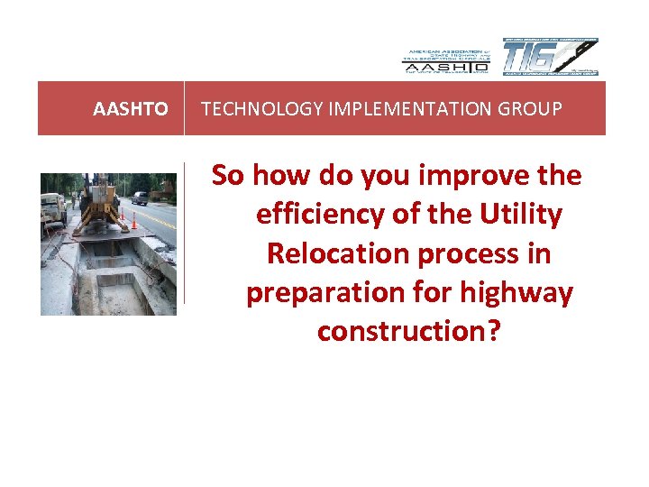AASHTO TECHNOLOGY IMPLEMENTATION GROUP So how do you improve the efficiency of the Utility