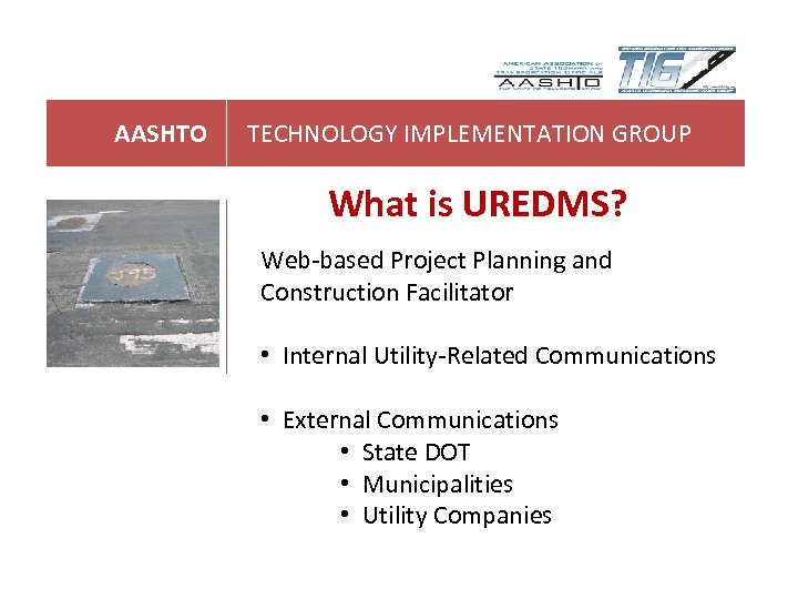 AASHTO TECHNOLOGY IMPLEMENTATION GROUP What is UREDMS? Web-based Project Planning and Construction Facilitator •