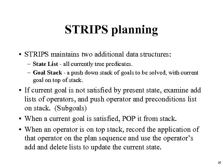 STRIPS planning • STRIPS maintains two additional data structures: – State List - all