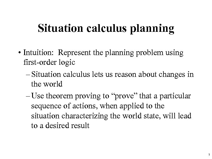 Situation calculus planning • Intuition: Represent the planning problem using first-order logic – Situation