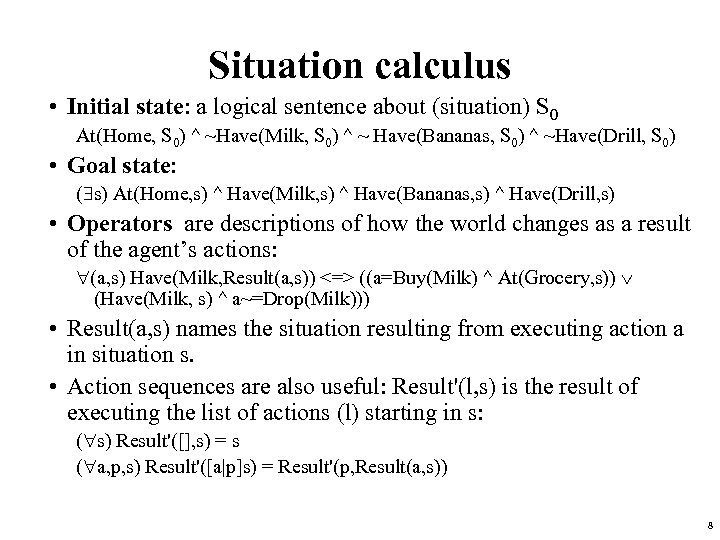 Situation calculus • Initial state: a logical sentence about (situation) S 0 At(Home, S