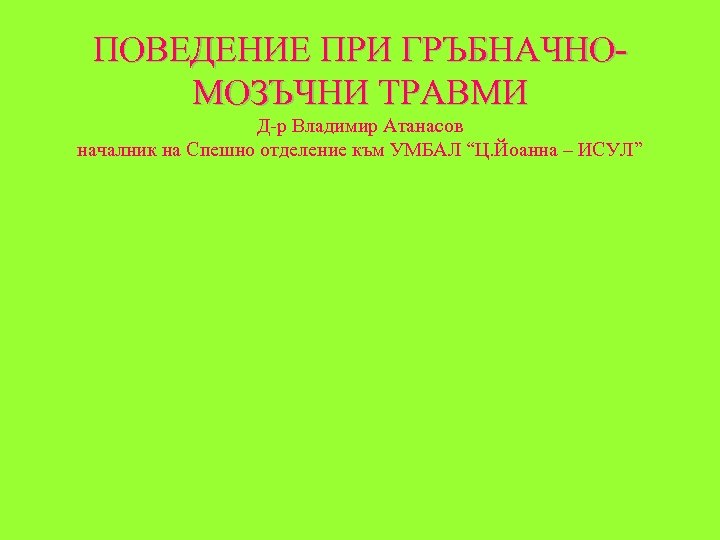 ПОВЕДЕНИЕ ПРИ ГРЪБНАЧНОМОЗЪЧНИ ТРАВМИ Д-р Владимир Атанасов началник на Спешно отделение към УМБАЛ “Ц.