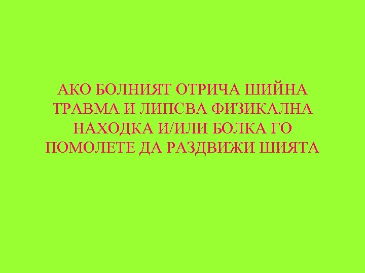 АКО БОЛНИЯТ ОТРИЧА ШИЙНА ТРАВМА И ЛИПСВА ФИЗИКАЛНА НАХОДКА И/ИЛИ БОЛКА ГО ПОМОЛЕТЕ ДА