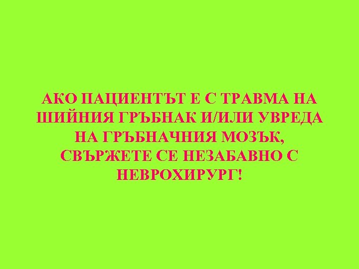 АКО ПАЦИЕНТЪТ Е С ТРАВМА НА ШИЙНИЯ ГРЪБНАК И/ИЛИ УВРЕДА НА ГРЪБНАЧНИЯ МОЗЪК, СВЪРЖЕТЕ